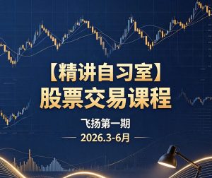 【精讲自习室】股票交易课程飞扬第一期2026.3-6月