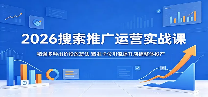 2026搜索推广运营实战课：精通多种出价投放玩法，精准卡位引流提升店铺整体投产