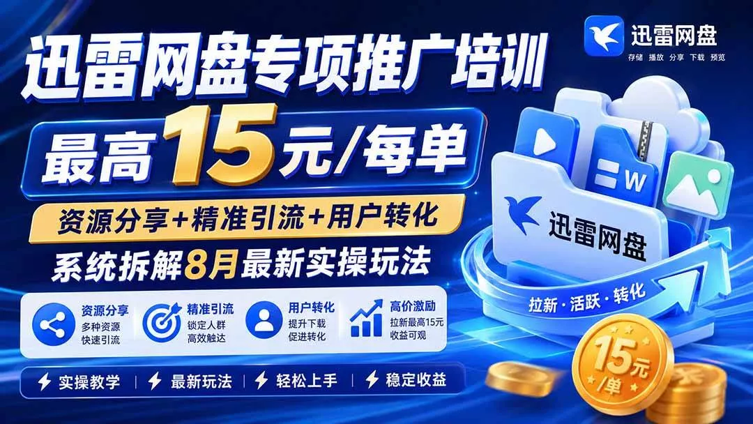 （20228期）迅雷网盘专项推广培训-更新09月——最高15元/每单，资源分享+精准引流+用户转化，系统拆解最新实操玩法