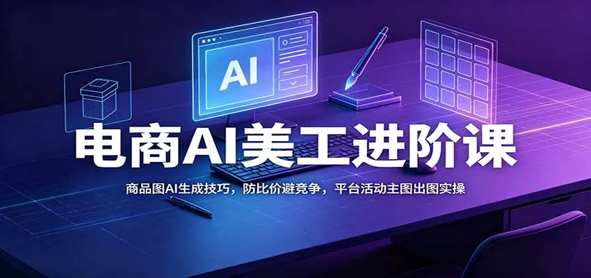 电商AI美工进阶课：商品图AI生成技巧，防比价避竞争，平台活动主图出图实操