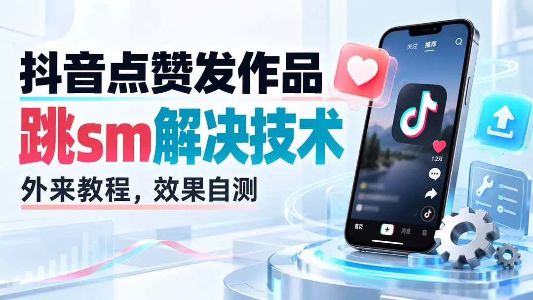 （20309期）抖音点赞发作品跳sm解决技术，外来教程，效果自测