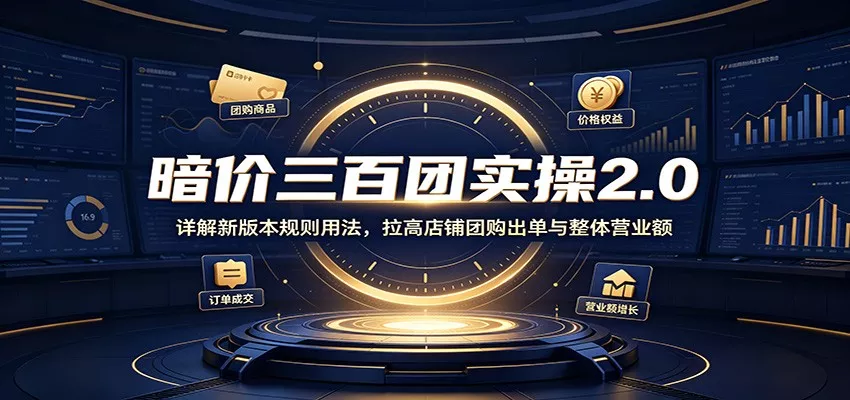 暗价三百团实操2.0：详解新版本规则用法，拉高店铺团购出单与整体营业额