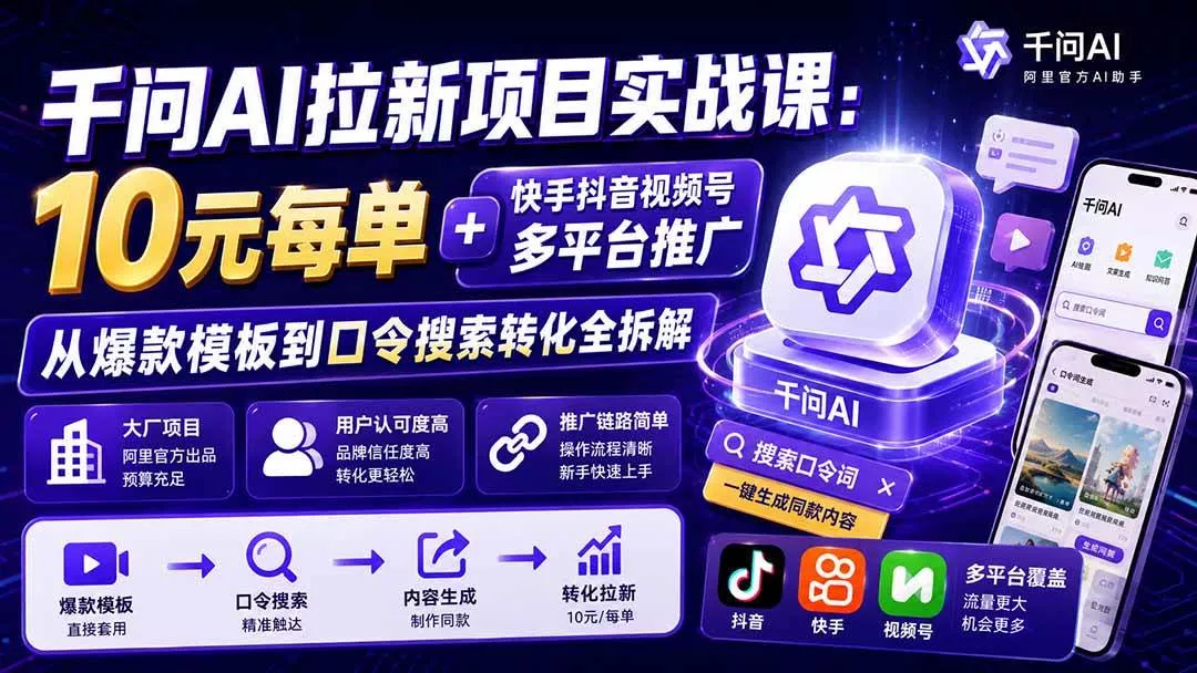 （20332期）千问AI拉新项目实战课-更新0908：10元每单+快手抖音视频号多平台推广，从爆款模板到口令搜索转化全拆解