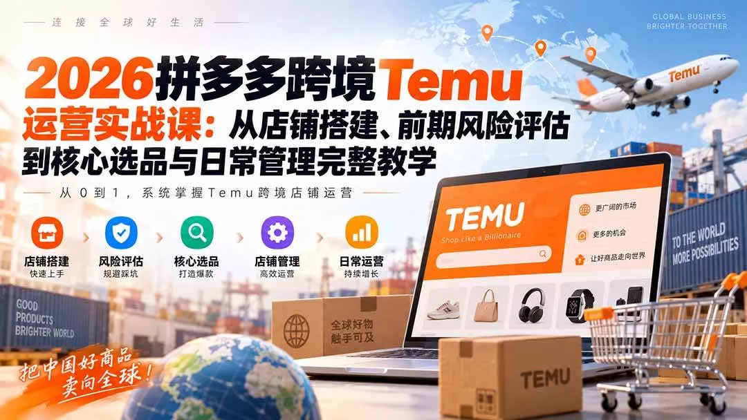 (20458期)2026拼多多跨境Temu运营实战课:从店铺搭建、前期风险评估到核心选品与日常管理完整教学 (20458期)2026拼多多跨境Temu运营实战课:从店铺搭建、前期风险评估到核心选品与日常管理完整教学